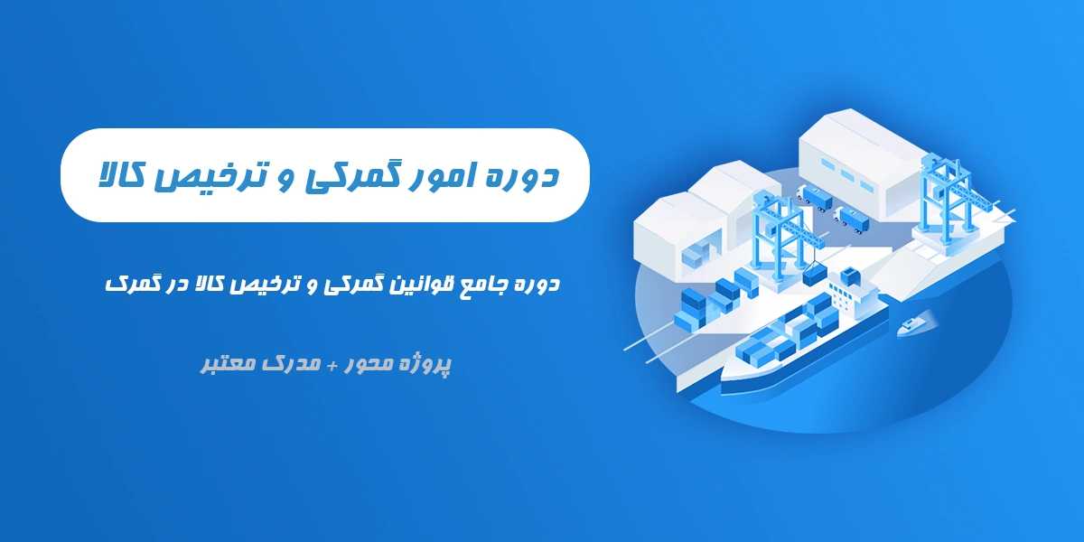 دوره جامع امور گمرکی و ترخیص کالا